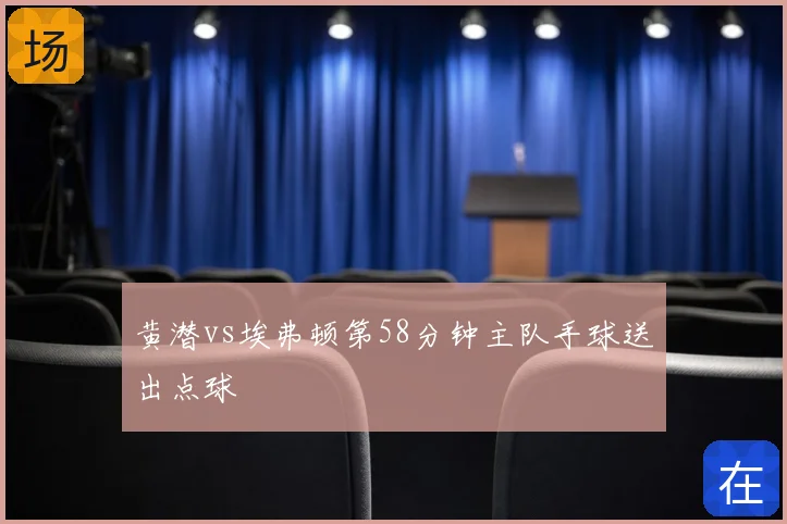黄潜vs埃弗顿第58分钟主队手球送出点球