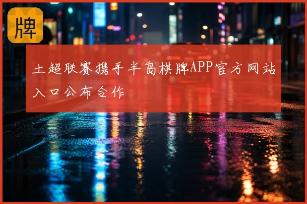 土超联赛携手半岛棋牌APP官方网站入口公布合作